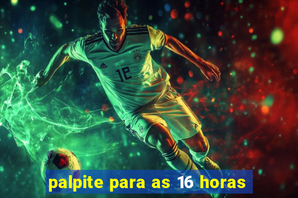 palpite para as 16 horas